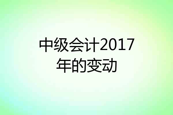 中级会计2017年的变动