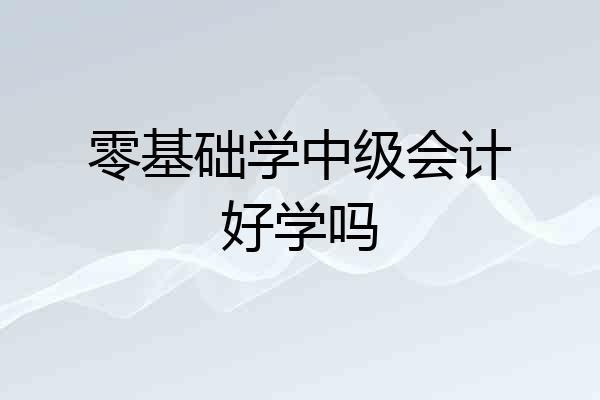 零基础学中级会计好学吗