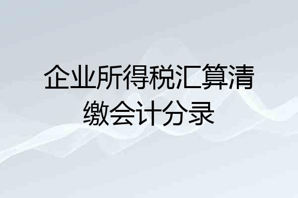 企业所得税汇算清缴会计分录