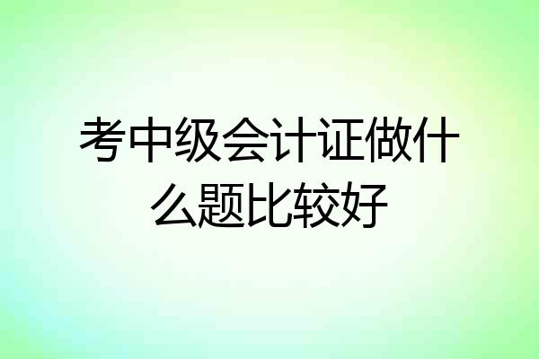 考中级会计证做什么题比较好