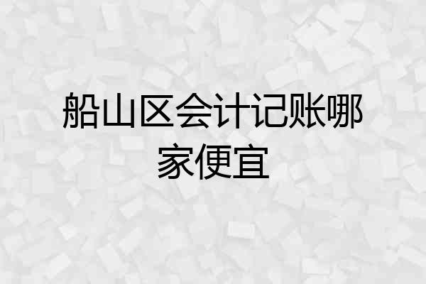 船山区会计记账哪家便宜