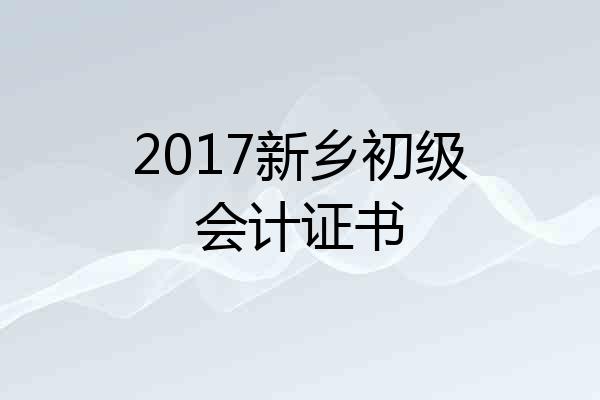 2017新乡初级会计证书