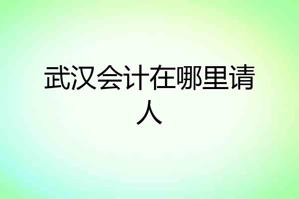 武汉会计在哪里请人