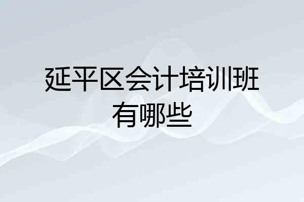 延平区会计培训班有哪些