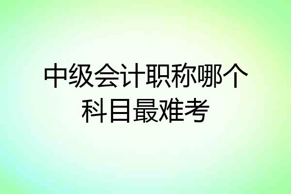 中级会计职称哪个科目最难考