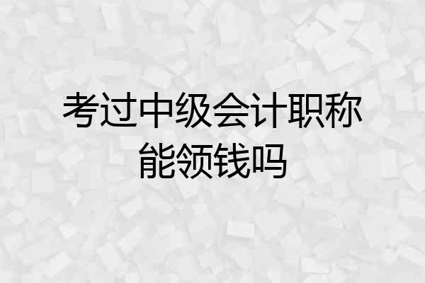 考过中级会计职称能领钱吗
