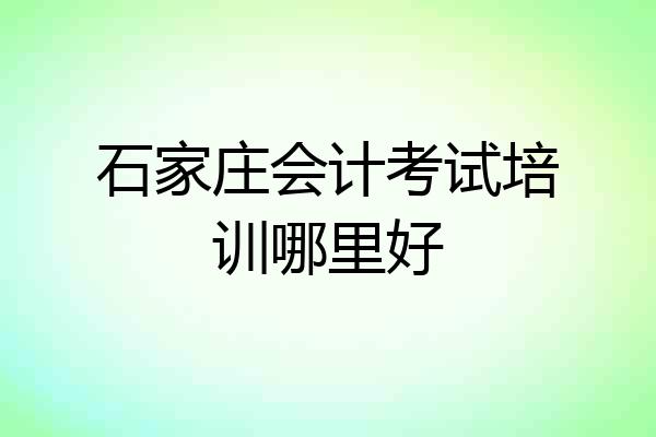 石家庄会计考试培训哪里好