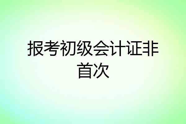 报考初级会计证非首次