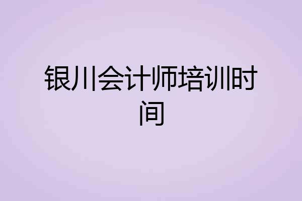 银川会计师培训时间