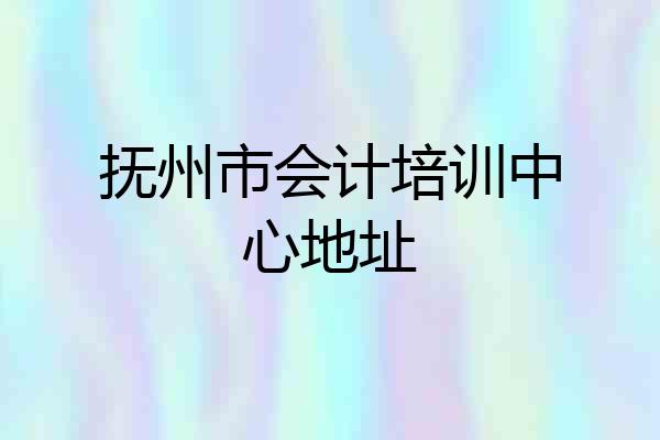 抚州市会计培训中心地址