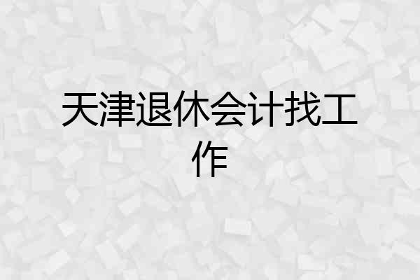 天津退休会计找工作