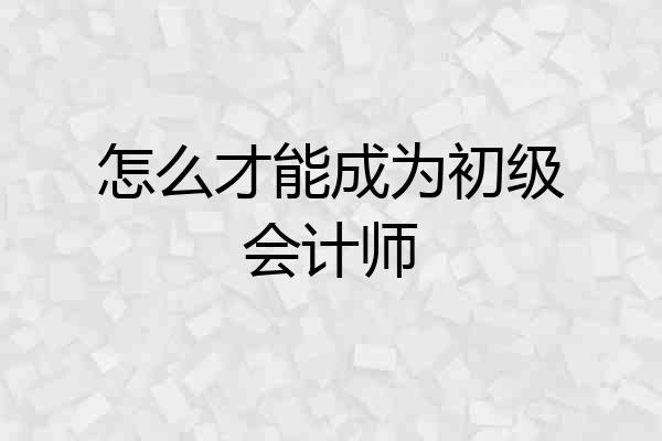 怎么才能成为初级会计师