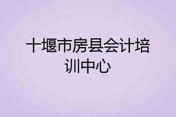 十堰市房县会计培训中心