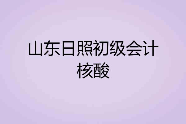 山东日照初级会计核酸