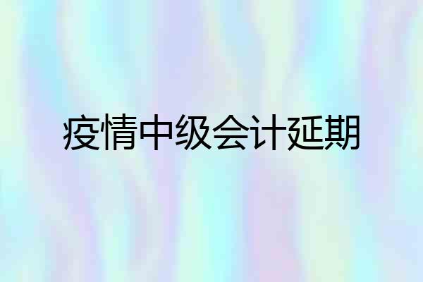 疫情中级会计延期