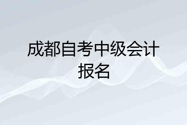 成都自考中级会计报名