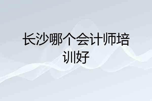 长沙哪个会计师培训好
