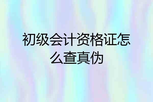 初级会计资格证怎么查真伪