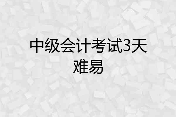 中级会计考试3天难易