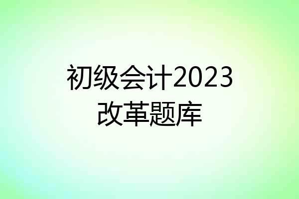 初级会计2023改革题库