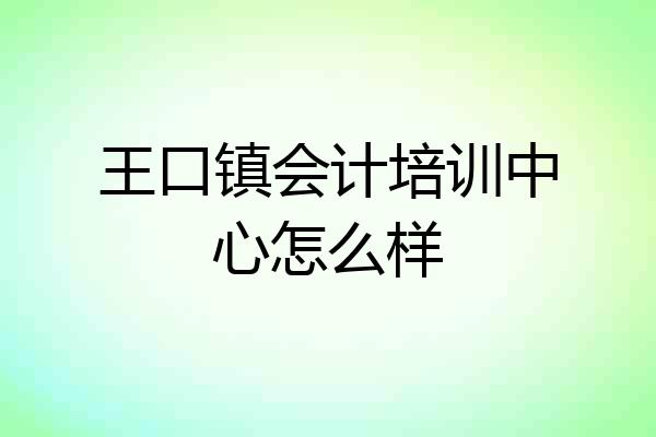 王口镇会计培训中心怎么样