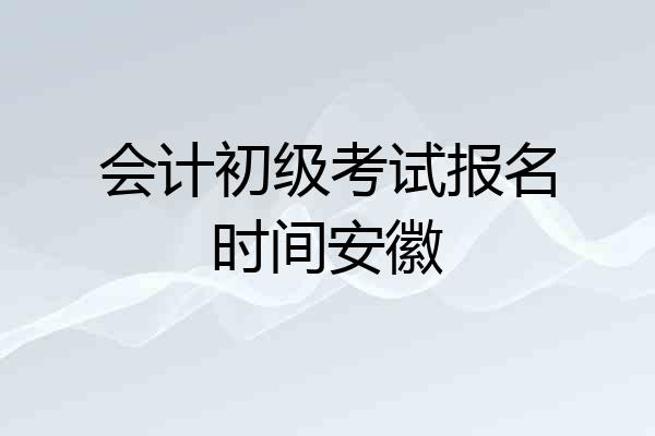 会计初级考试报名时间安徽
