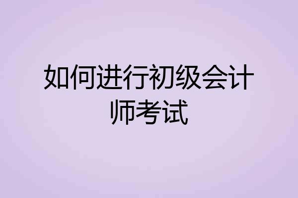 如何进行初级会计师考试