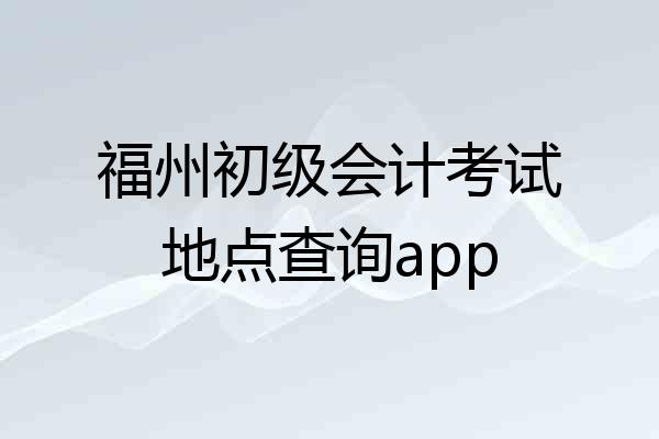 福州初级会计考试地点查询app
