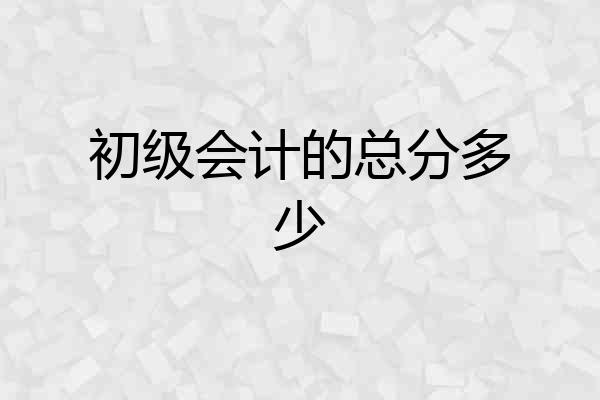 初级会计的总分多少