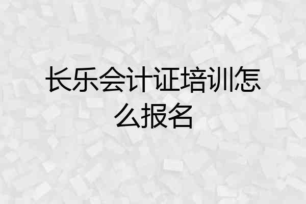 长乐会计证培训怎么报名