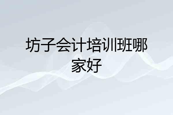 坊子会计培训班哪家好