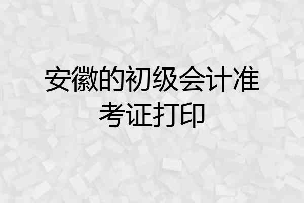 安徽的初级会计准考证打印