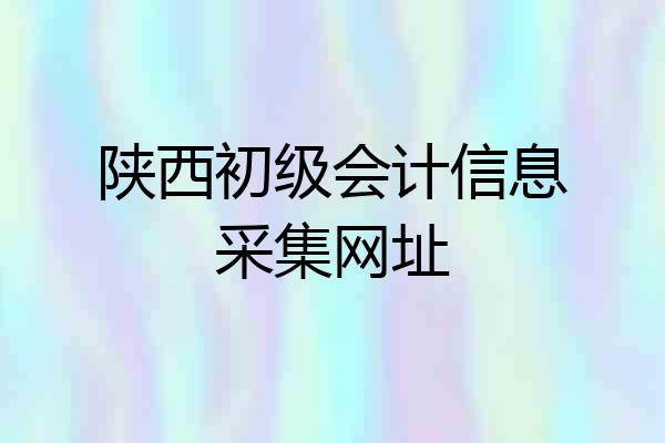 陕西初级会计信息采集网址