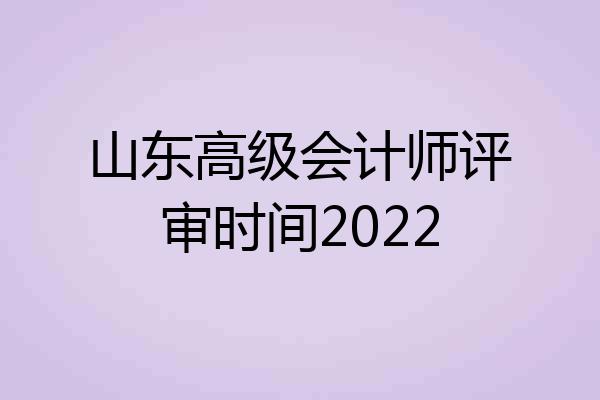 山东高级会计师评审时间2022