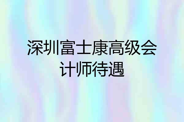 深圳富士康高级会计师待遇