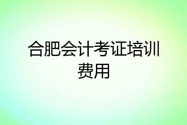 合肥会计考证培训费用
