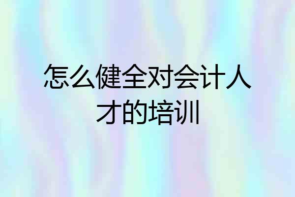 怎么健全对会计人才的培训