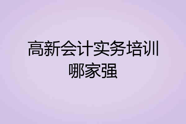 高新会计实务培训哪家强
