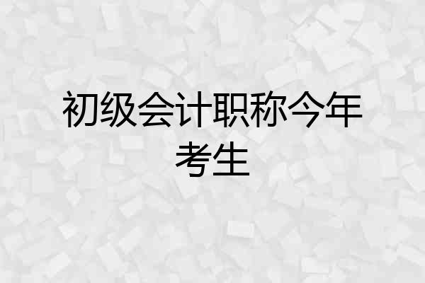 初级会计职称今年考生