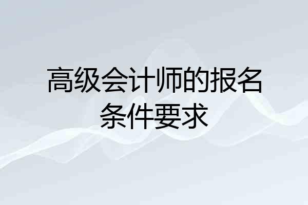 高级会计师的报名条件要求