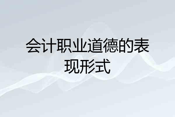 会计职业道德的表现形式
