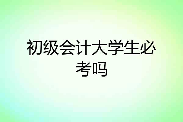 初级会计大学生必考吗