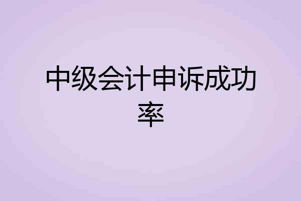中级会计申诉成功率