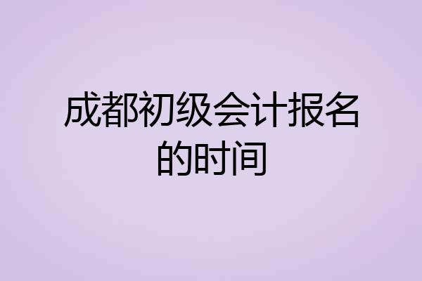 成都初级会计报名的时间