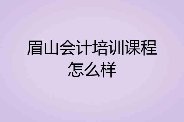眉山会计培训课程怎么样