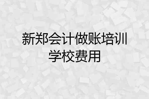 新郑会计做账培训学校费用