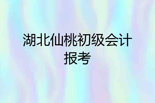 湖北仙桃初级会计报考