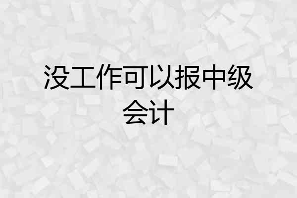 没工作可以报中级会计