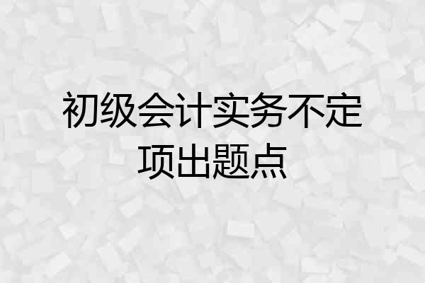 初级会计实务不定项出题点