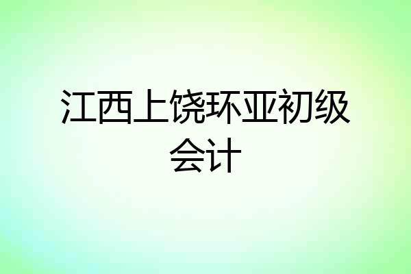 江西上饶环亚初级会计